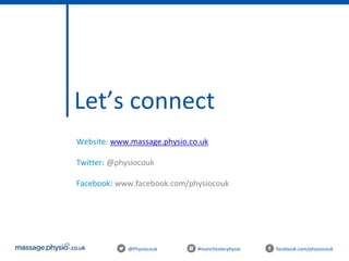 @Physiocouk #manchesterphysio facebook.com/physiocouk
Let’s connect
Website: www.massage.physio.co.uk
Twitter: @physiocouk
Facebook: www.facebook.com/physiocouk
 