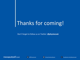 Thanks for coming!
Don’t forget to follow us on Twitter: @physiocouk
@Physiocouk #manchesterphysio facebook.com/physiocouk
 