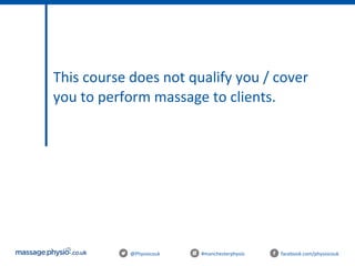 @Physiocouk #manchesterphysio facebook.com/physiocouk
This course does not qualify you / cover
you to perform massage to clients.
 