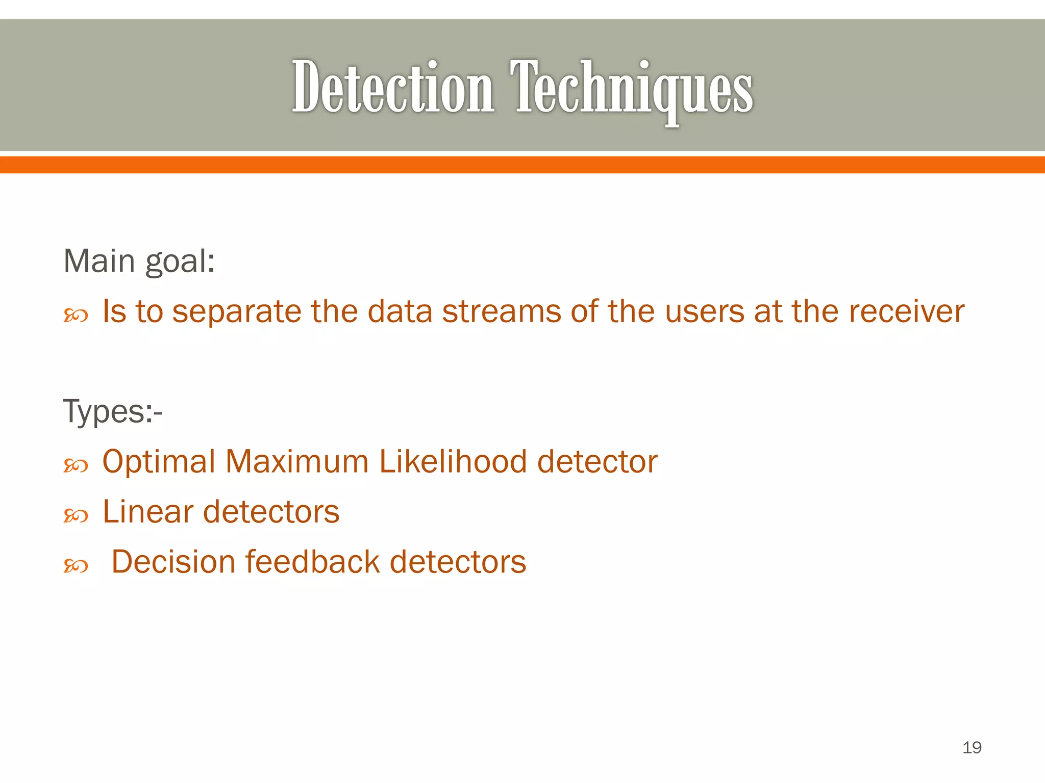 Main goal: 
Is to separate the data streams of the users at the receiver 
Types:- 
Optimal Maximum Likelihood detector 
Linear detectors 
Decision feedback detectors 
19 
 