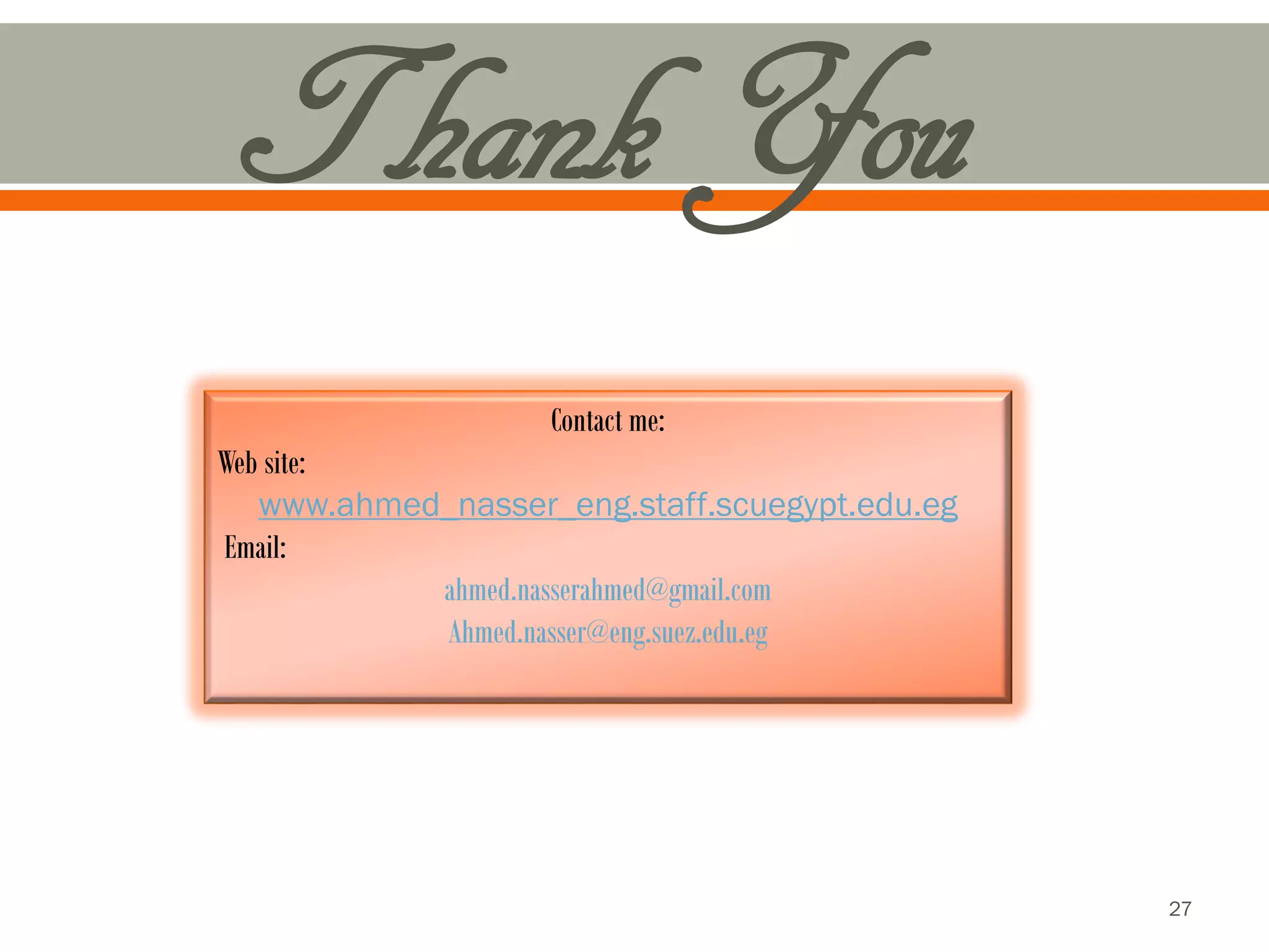 Thank You 
Contact me: 
Web site: 
www.ahmed_nasser_eng.staff.scuegypt.edu.eg 
Email: 
ahmed.nasserahmed@gmail.com 
Ahmed.nasser@eng.suez.edu.eg 
27 

