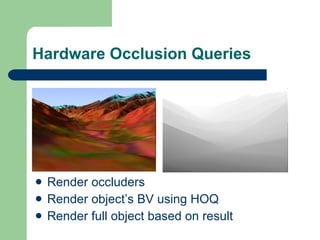 Hardware Occlusion Queries Render occluders Render object’s BV using HOQ Render full object based on result 