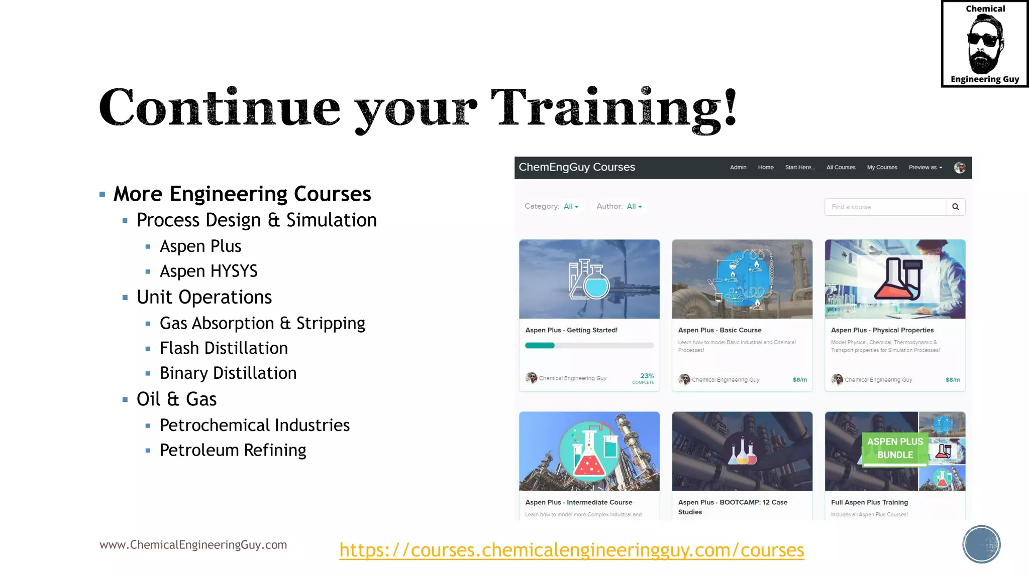 www.ChemicalEngineeringGuy.com
▪ More Engineering Courses
▪ Process Design & Simulation
▪ Aspen Plus
▪ Aspen HYSYS
▪ Unit Operations
▪ Gas Absorption & Stripping
▪ Flash Distillation
▪ Binary Distillation
▪ Oil & Gas
▪ Petrochemical Industries
▪ Petroleum Refining
https://courses.chemicalengineeringguy.com/courses
 