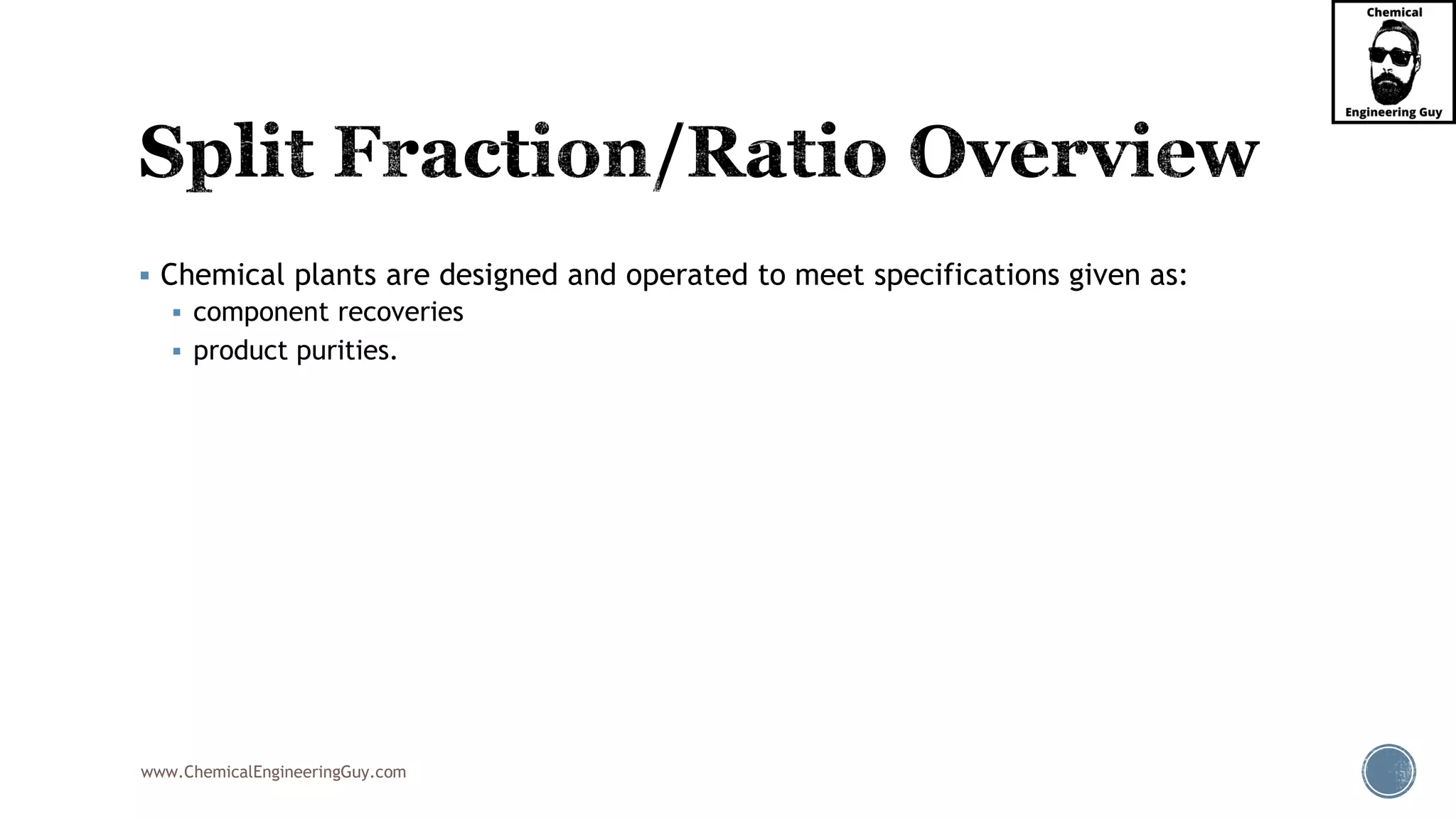 www.ChemicalEngineeringGuy.com
▪ Chemical plants are designed and operated to meet specifications given as:
▪ component recoveries
▪ product purities.
 