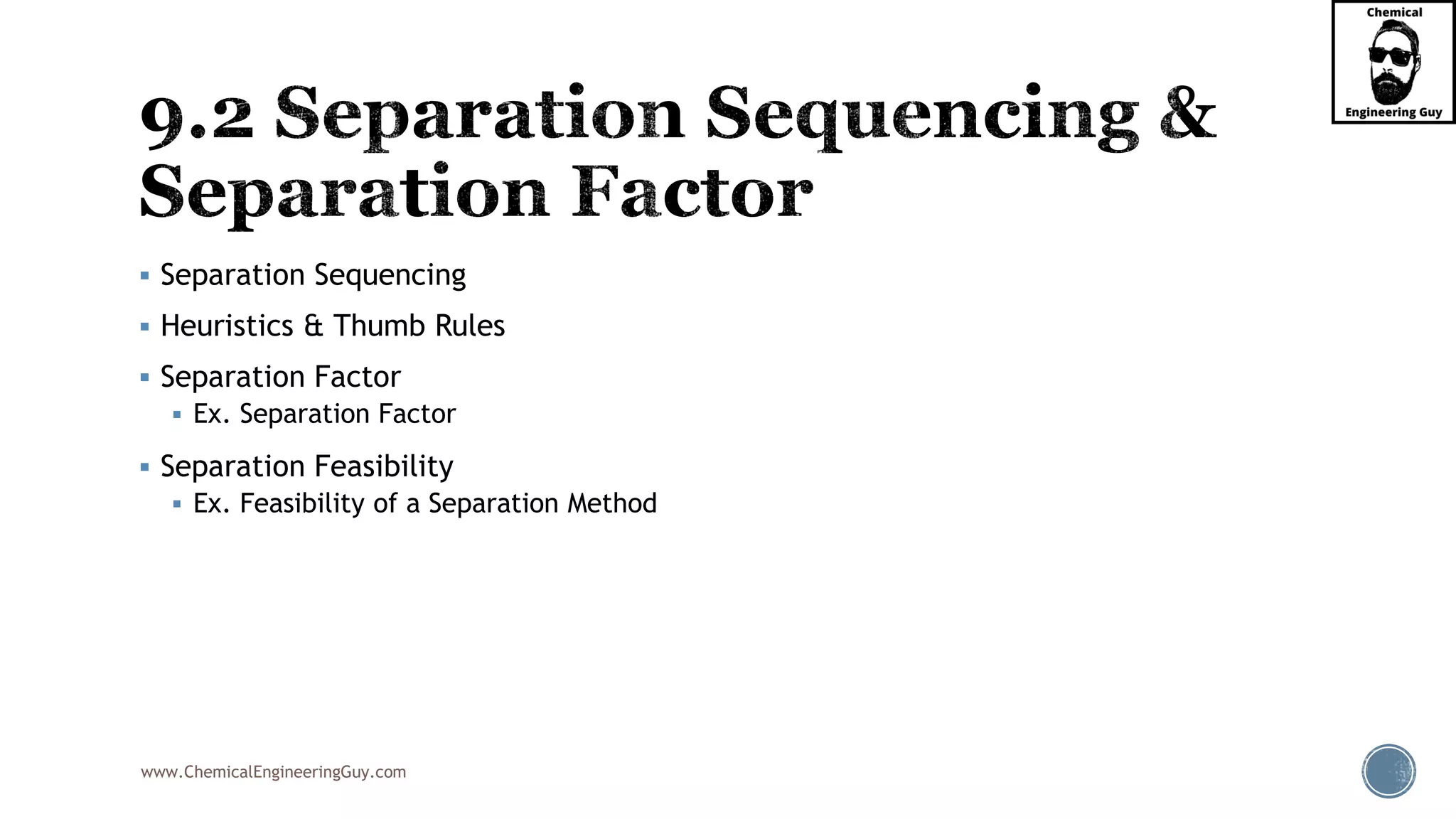 www.ChemicalEngineeringGuy.com
▪ Separation Sequencing
▪ Heuristics & Thumb Rules
▪ Separation Factor
▪ Ex. Separation Factor
▪ Separation Feasibility
▪ Ex. Feasibility of a Separation Method
 