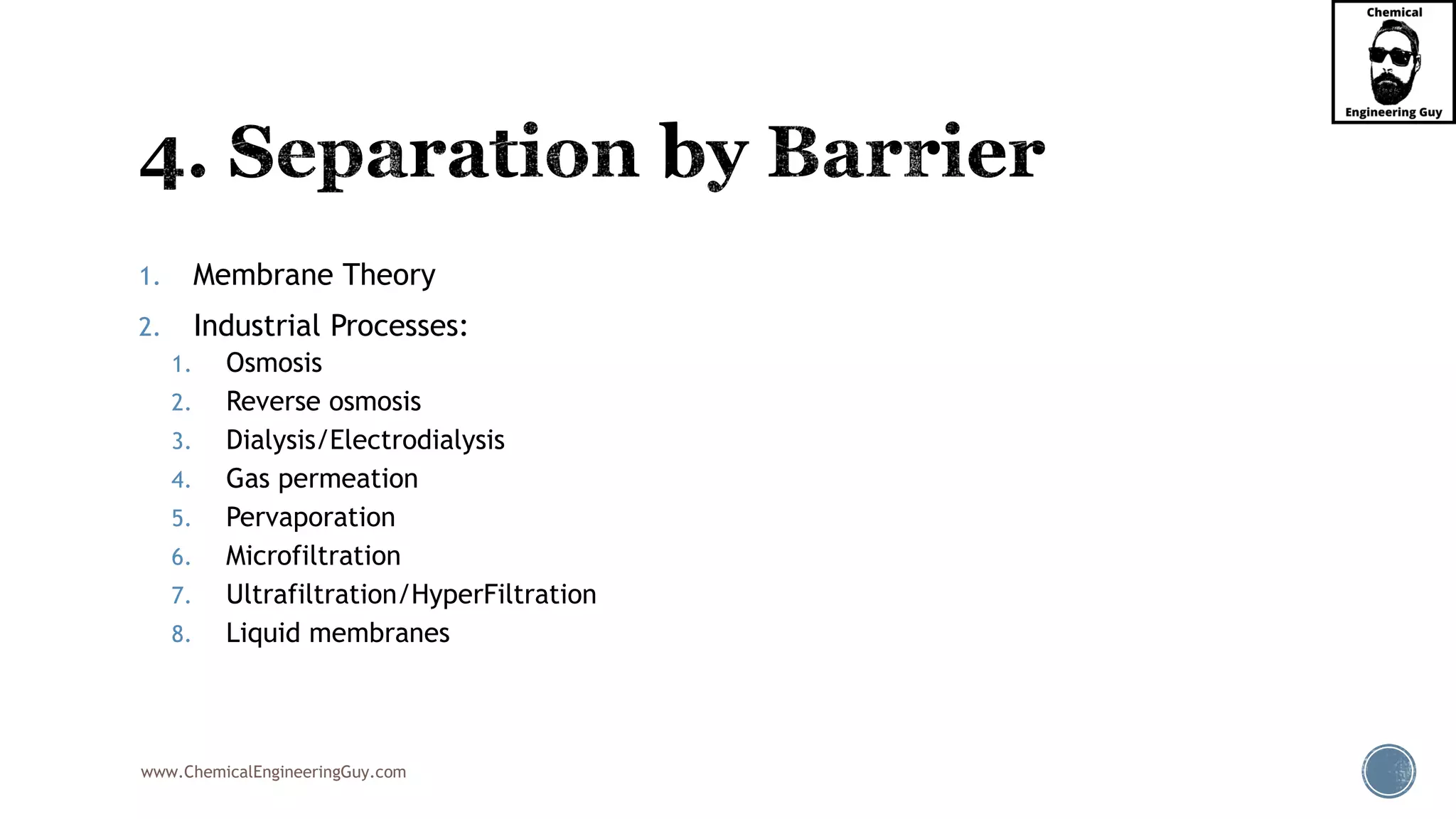 www.ChemicalEngineeringGuy.com
1. Membrane Theory
2. Industrial Processes:
1. Osmosis
2. Reverse osmosis
3. Dialysis/Electrodialysis
4. Gas permeation
5. Pervaporation
6. Microfiltration
7. Ultrafiltration/HyperFiltration
8. Liquid membranes
 