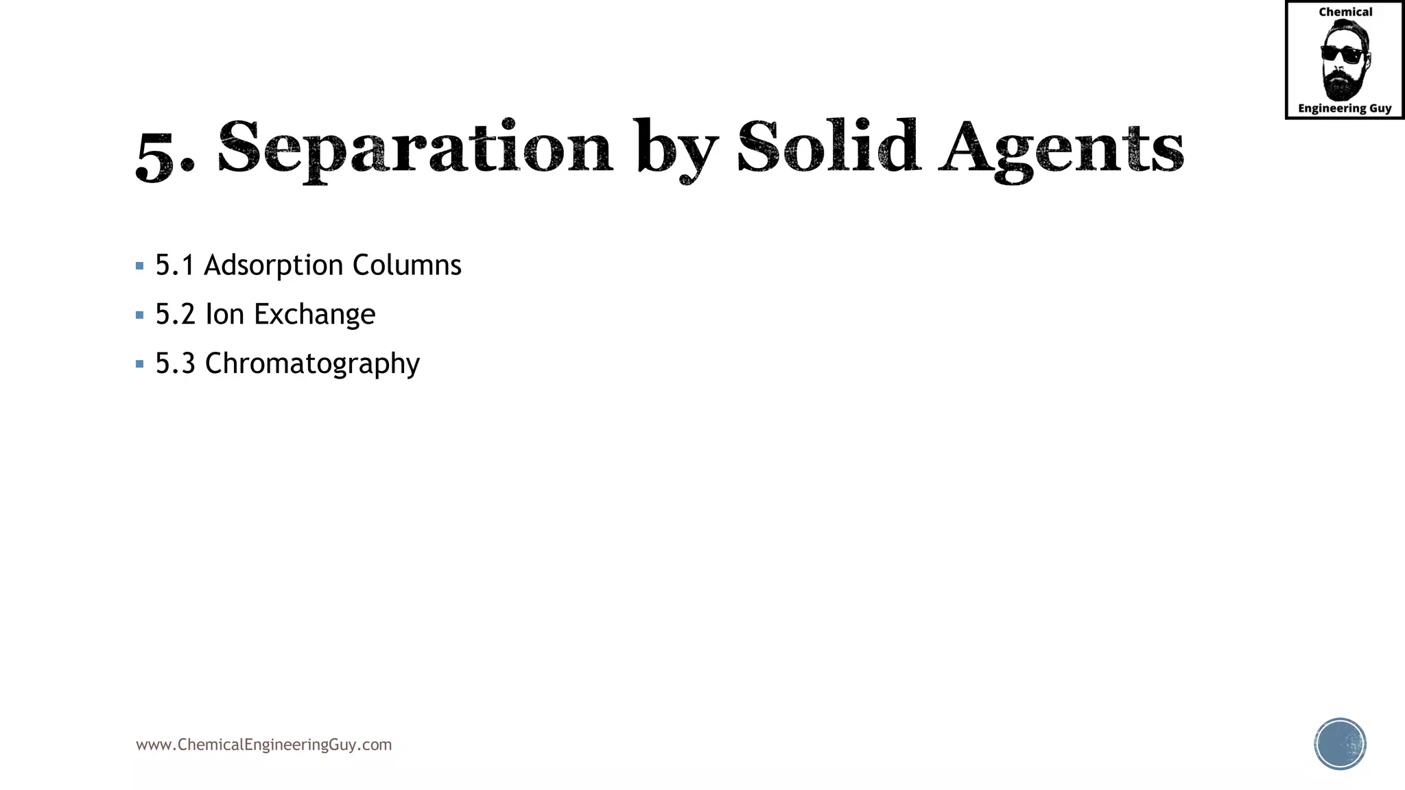 www.ChemicalEngineeringGuy.com
▪ 5.1 Adsorption Columns
▪ 5.2 Ion Exchange
▪ 5.3 Chromatography
 