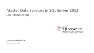Master Data Services in SQL Server 2012
(An Introduction)
Stéphane Fréchette
Thursday May 30, 2013
 