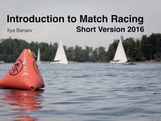 Introduction to Match Racing
Ilya Baraev Short Version 2016
 
