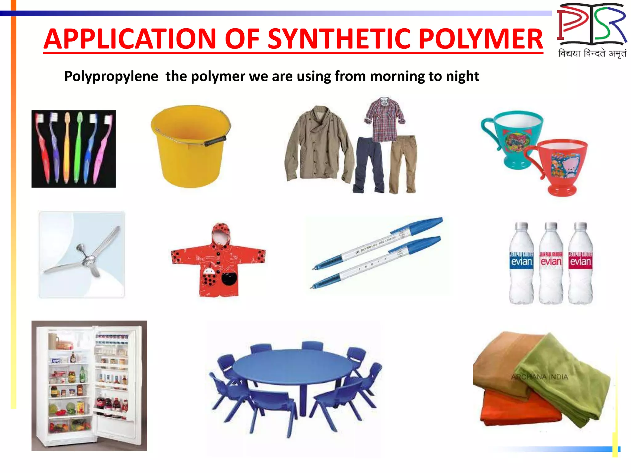 APPLICATION OF SYNTHETIC POLYMER
Polypropylene the polymer we are using from morning to night
 