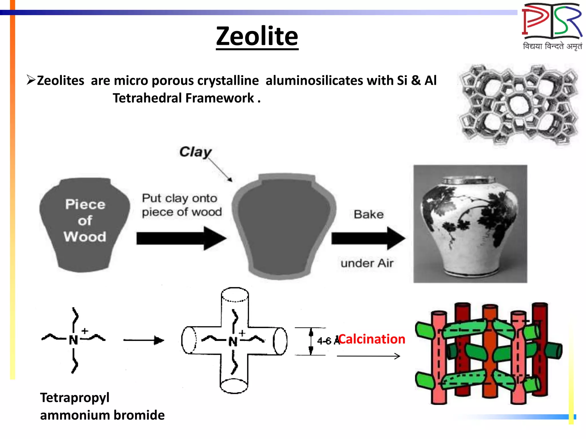 Zeolite
Zeolites are micro porous crystalline aluminosilicates with Si & Al
Tetrahedral Framework .
Calcination
Tetrapropyl
ammonium bromide
 