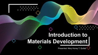 Introduction to
Materials Development
Presented: Mary Honey T. Quilab
 