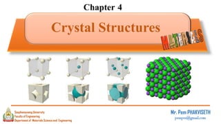Chapter 4
Crystal Structures
Mr. Pem PHAKVISETH
pempvs@gmail.com
Department of Materials Science and Engineering
Souphanouvong University
Faculty of Engineering
1
 