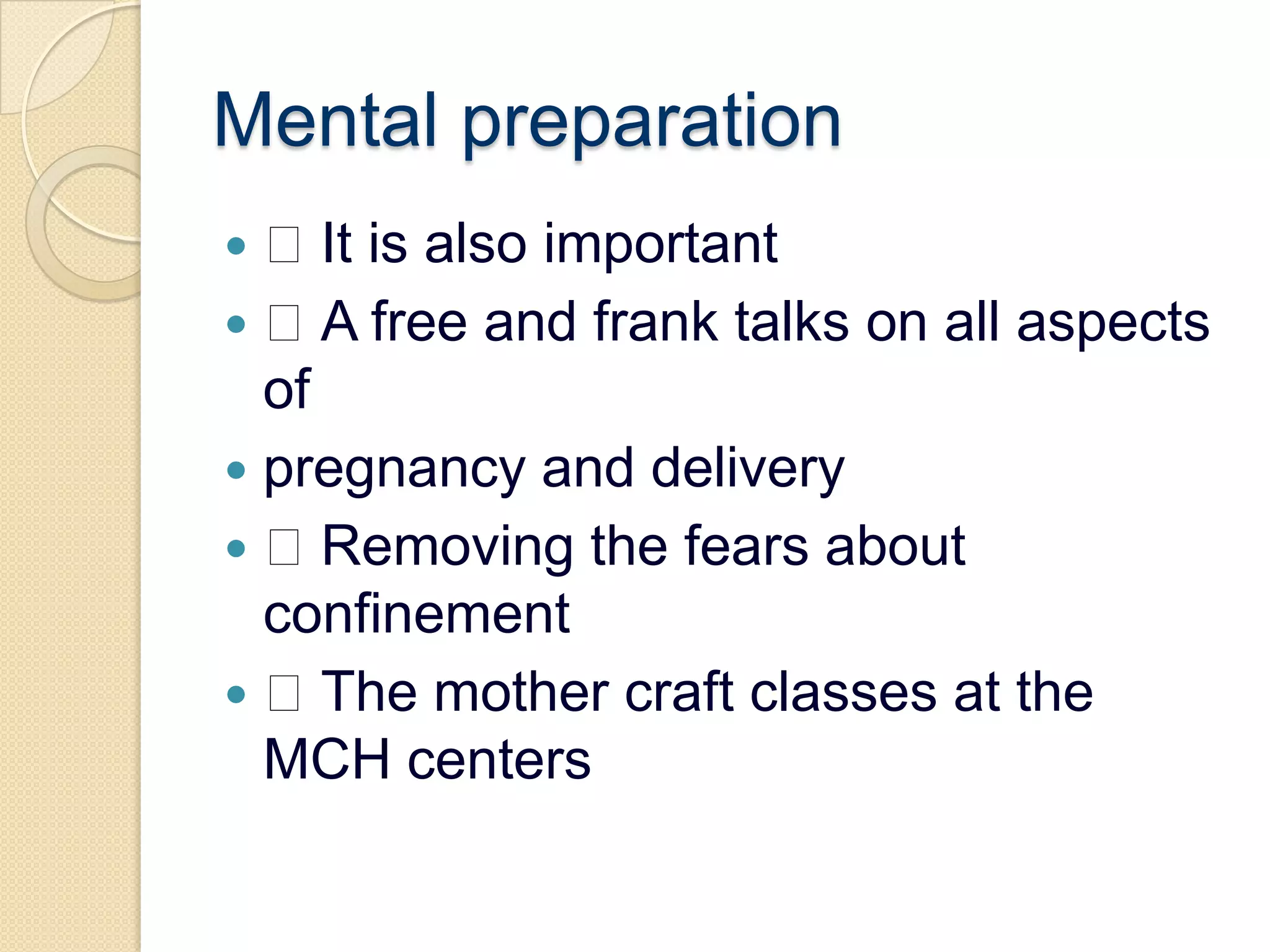 Mental preparation It is also important A free and frank talks on all aspects ofpregnancy and delivery Removing the fears about confinement The mother craft classes at the MCH centers