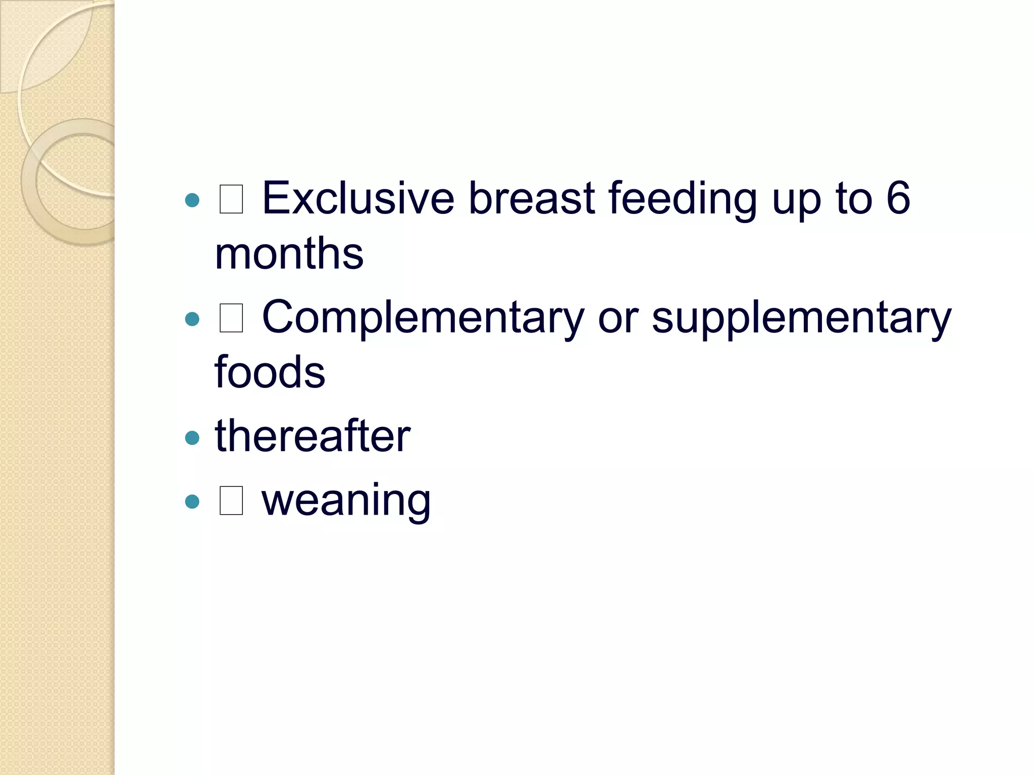  Exclusive breast feeding up to 6 months Complementary or supplementary foodsthereafter weaning