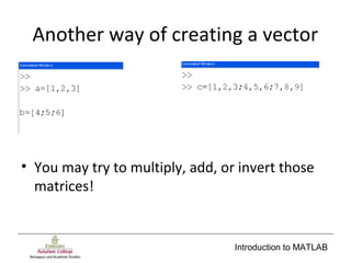 Introduction to MATLAB
Another way of creating a vector
• You may try to multiply, add, or invert those
matrices!
 