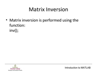 Introduction to MATLAB
Matrix Inversion
• Matrix inversion is performed using the
function:
inv();
 