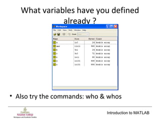 Introduction to MATLAB
What variables have you defined
already ?
• Also try the commands: who & whos
 