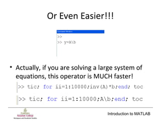 Introduction to MATLAB
Or Even Easier!!!
• Actually, if you are solving a large system of
equations, this operator is MUCH faster!
 
