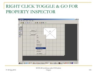 RIGHT CLICK TOGGLE & GO FOR
PROPERTY INSPECTOR




                  MATLAB workshop under CSI Student
27-28 Sept,2012              Chapter                  104
 