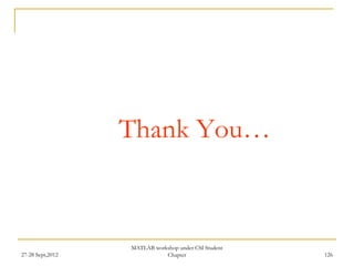 Thank You…



                  MATLAB workshop under CSI Student
27-28 Sept,2012              Chapter                  126
 