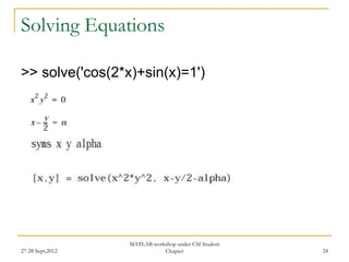 Solving Equations

>> solve('cos(2*x)+sin(x)=1')




                  MATLAB workshop under CSI Student
27-28 Sept,2012              Chapter                  24
 