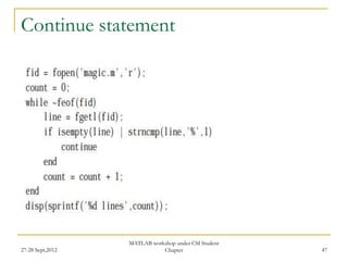 Continue statement




                  MATLAB workshop under CSI Student
27-28 Sept,2012              Chapter                  47
 