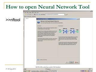 How to open Neural Network Tool

>>nftool




                  MATLAB workshop under CSI Student
27-28 Sept,2012              Chapter                  68
 