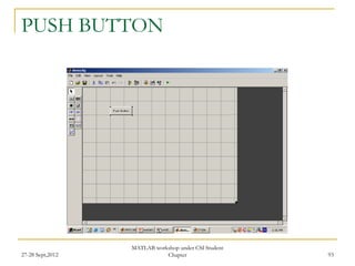 PUSH BUTTON




                  MATLAB workshop under CSI Student
27-28 Sept,2012              Chapter                  93
 