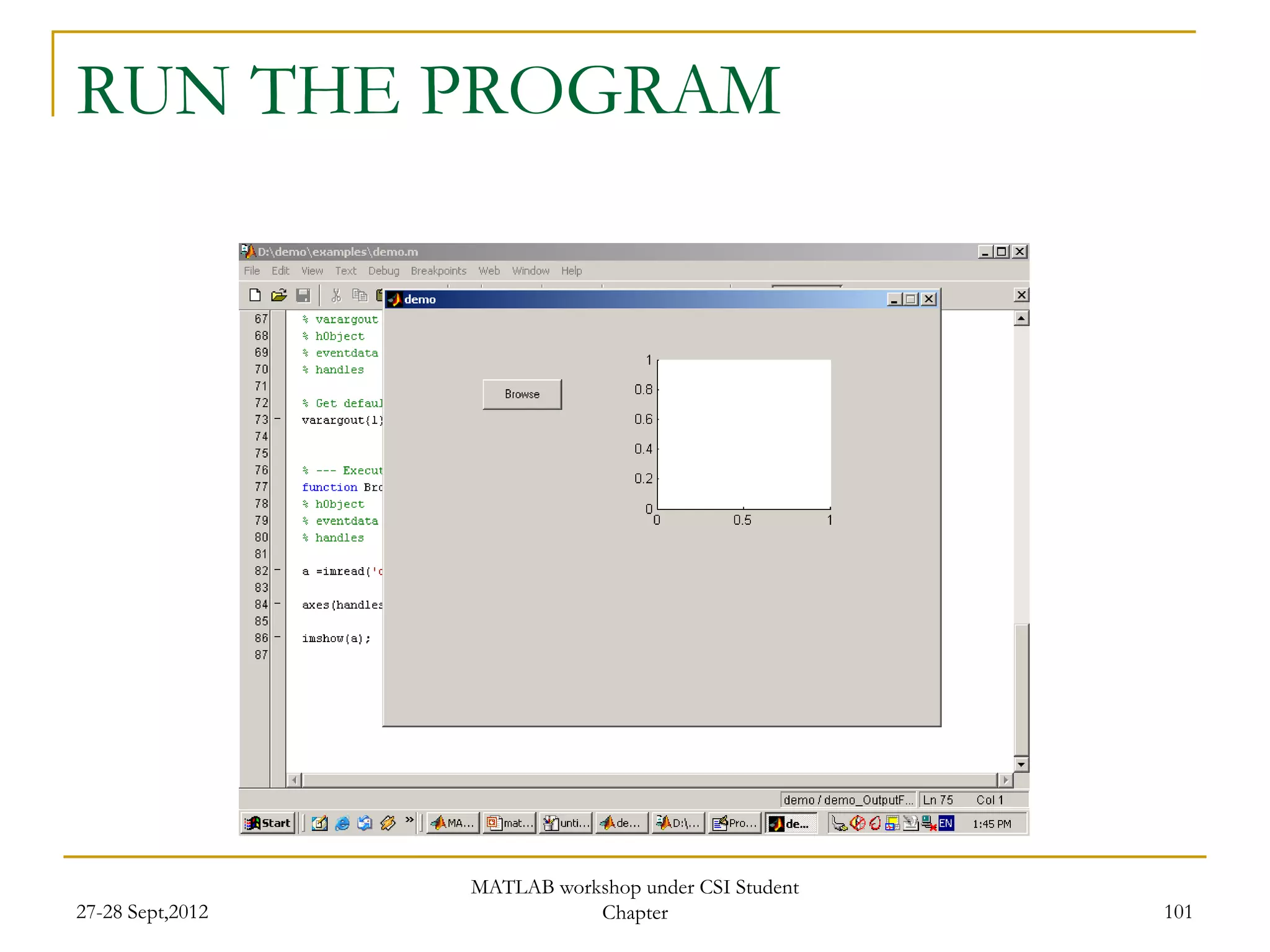 RUN THE PROGRAM




                  MATLAB workshop under CSI Student
27-28 Sept,2012              Chapter                  101
 