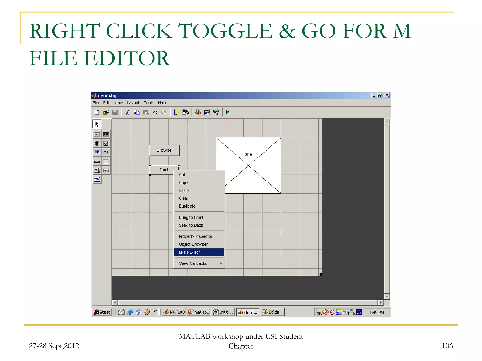 RIGHT CLICK TOGGLE & GO FOR M
FILE EDITOR




                  MATLAB workshop under CSI Student
27-28 Sept,2012              Chapter                  106
 