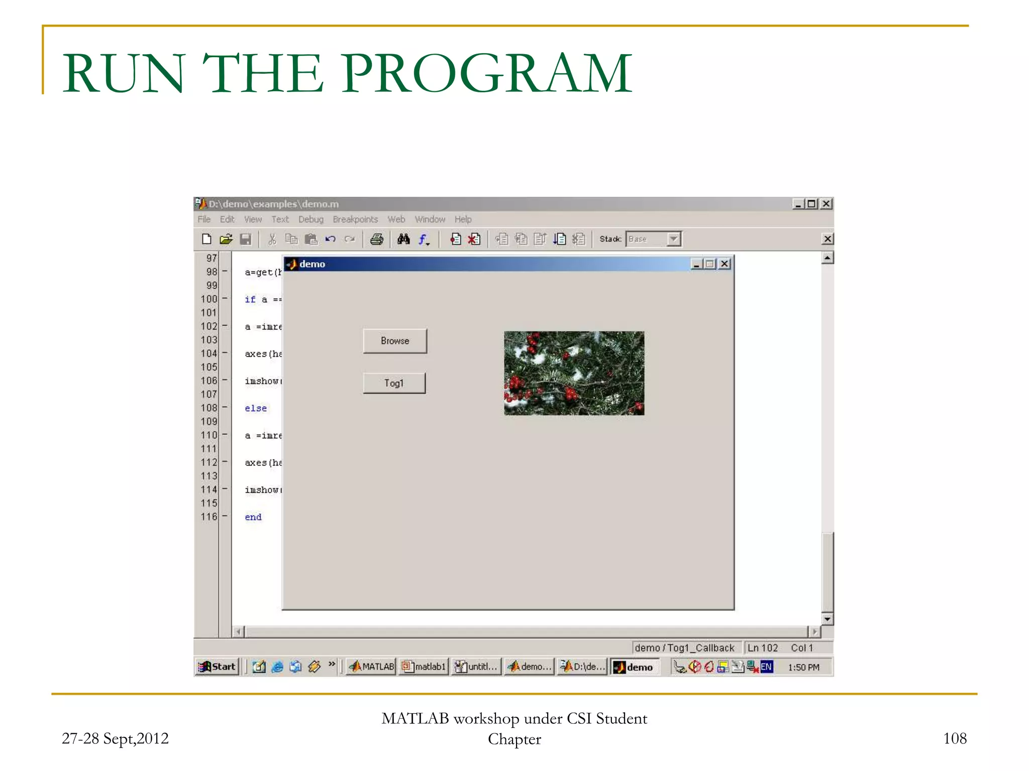 RUN THE PROGRAM




                  MATLAB workshop under CSI Student
27-28 Sept,2012              Chapter                  108
 