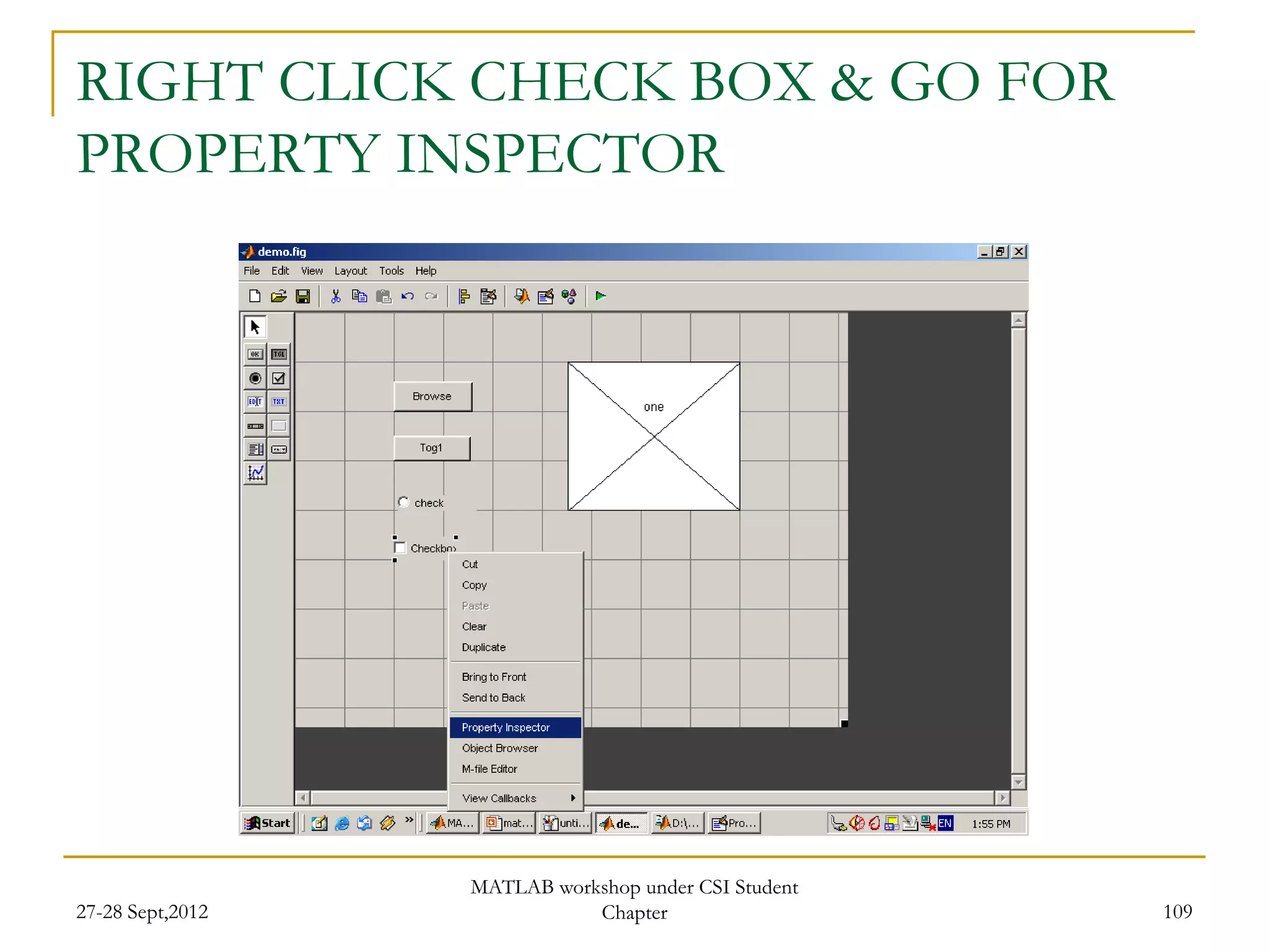 RIGHT CLICK CHECK BOX & GO FOR
PROPERTY INSPECTOR




                  MATLAB workshop under CSI Student
27-28 Sept,2012              Chapter                  109
 