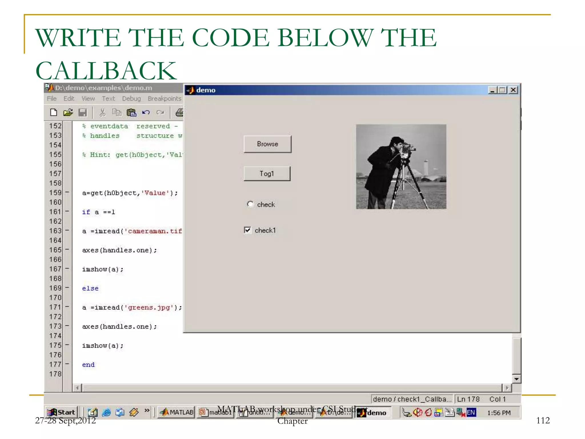WRITE THE CODE BELOW THE
CALLBACK




                  MATLAB workshop under CSI Student
27-28 Sept,2012              Chapter                  112
 