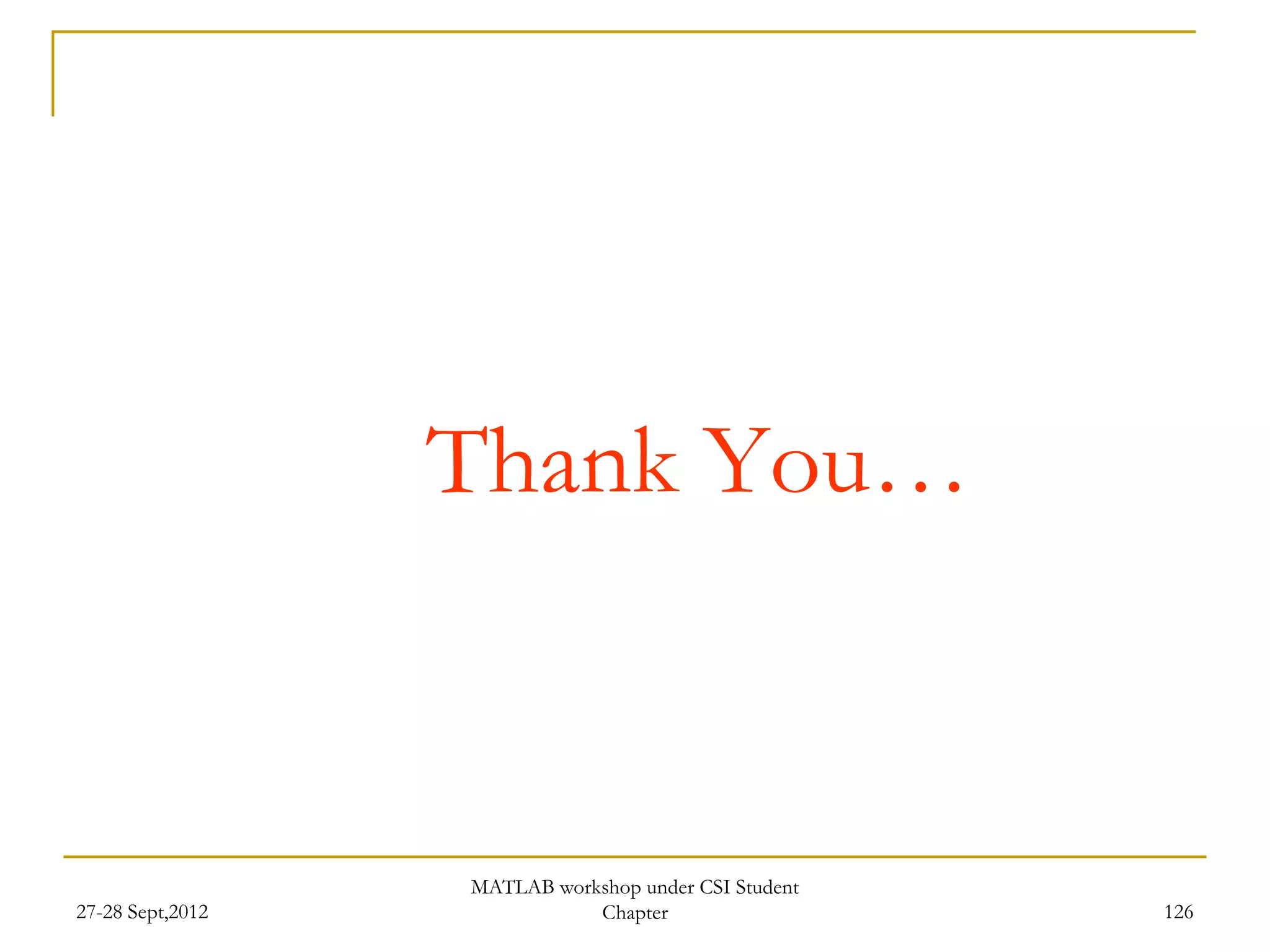 Thank You…



                  MATLAB workshop under CSI Student
27-28 Sept,2012              Chapter                  126
 