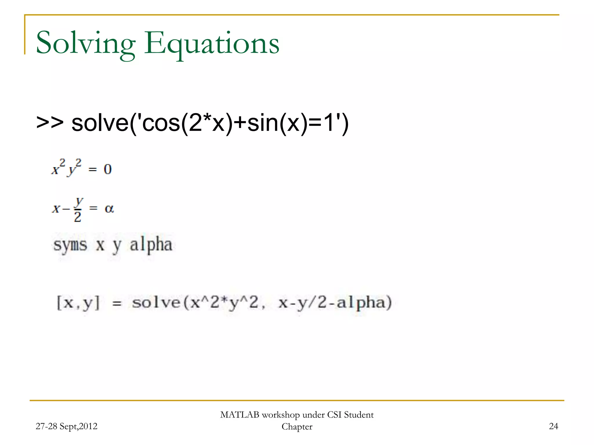 Solving Equations

>> solve('cos(2*x)+sin(x)=1')




                  MATLAB workshop under CSI Student
27-28 Sept,2012              Chapter                  24
 