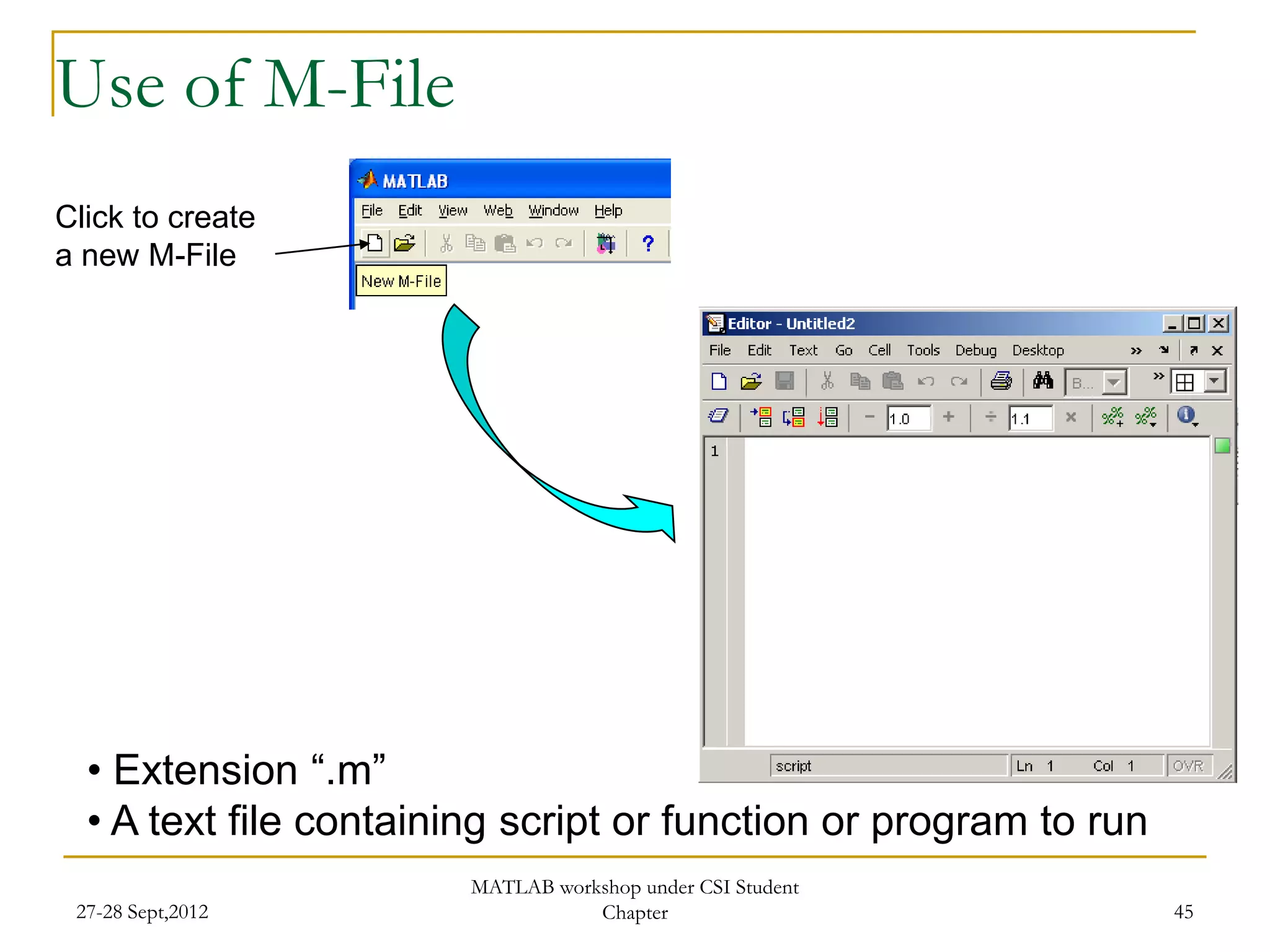 Use of M-File
Click to create
a new M-File




  • Extension “.m”
  • A text file containing script or function or program to run
                        MATLAB workshop under CSI Student
 27-28 Sept,2012                   Chapter                        45
 