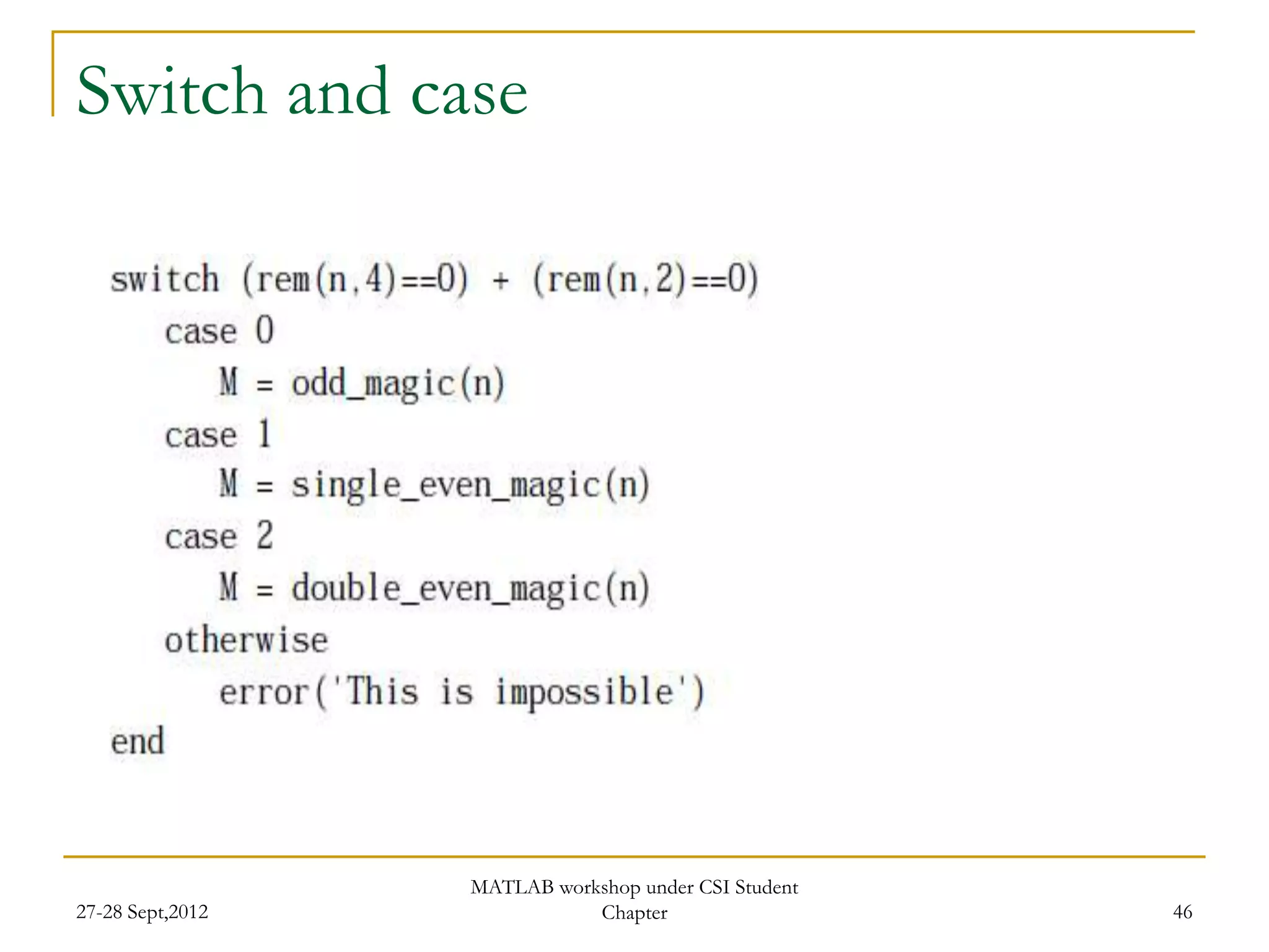 Switch and case




                  MATLAB workshop under CSI Student
27-28 Sept,2012              Chapter                  46
 
