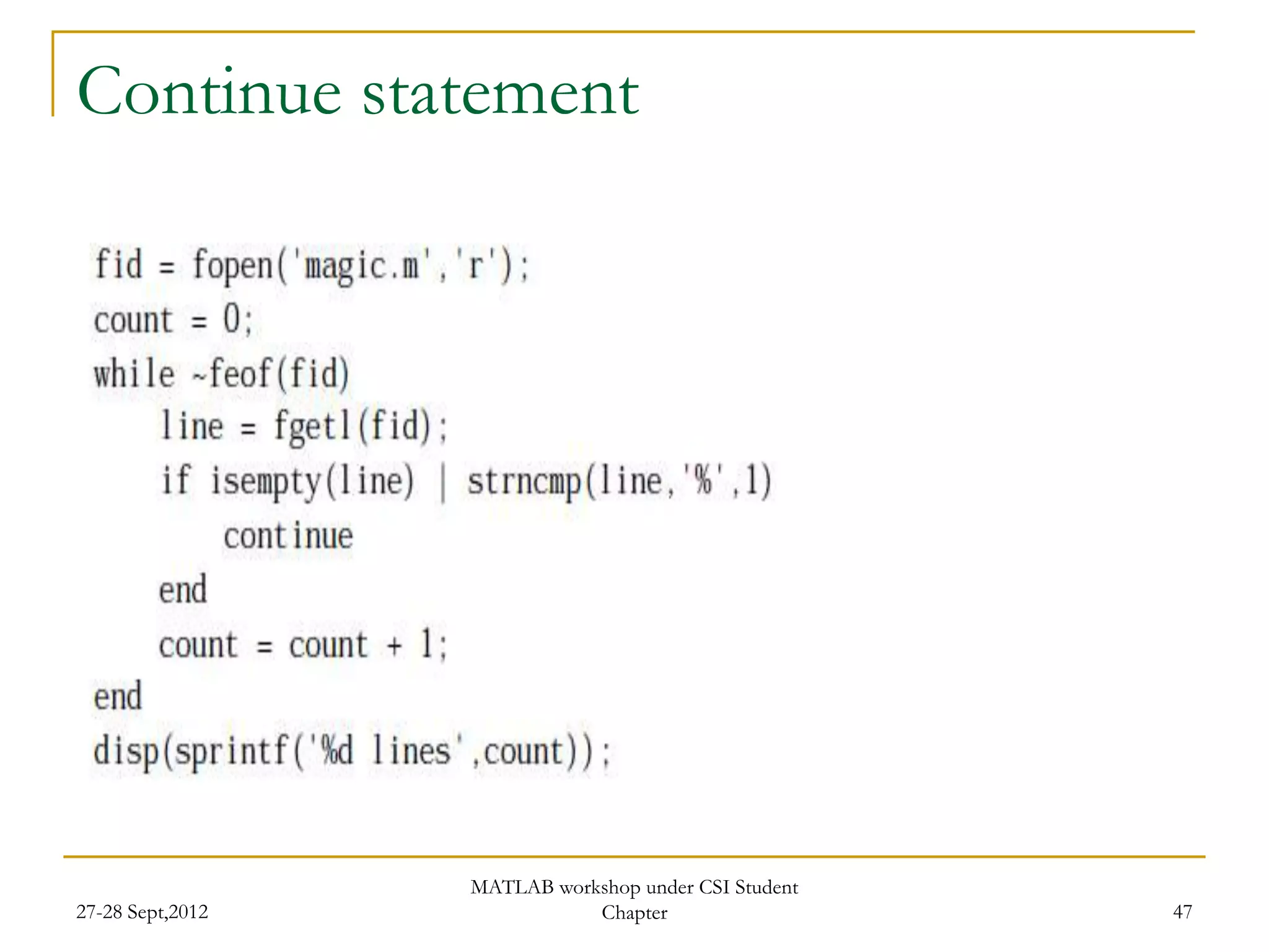 Continue statement




                  MATLAB workshop under CSI Student
27-28 Sept,2012              Chapter                  47
 