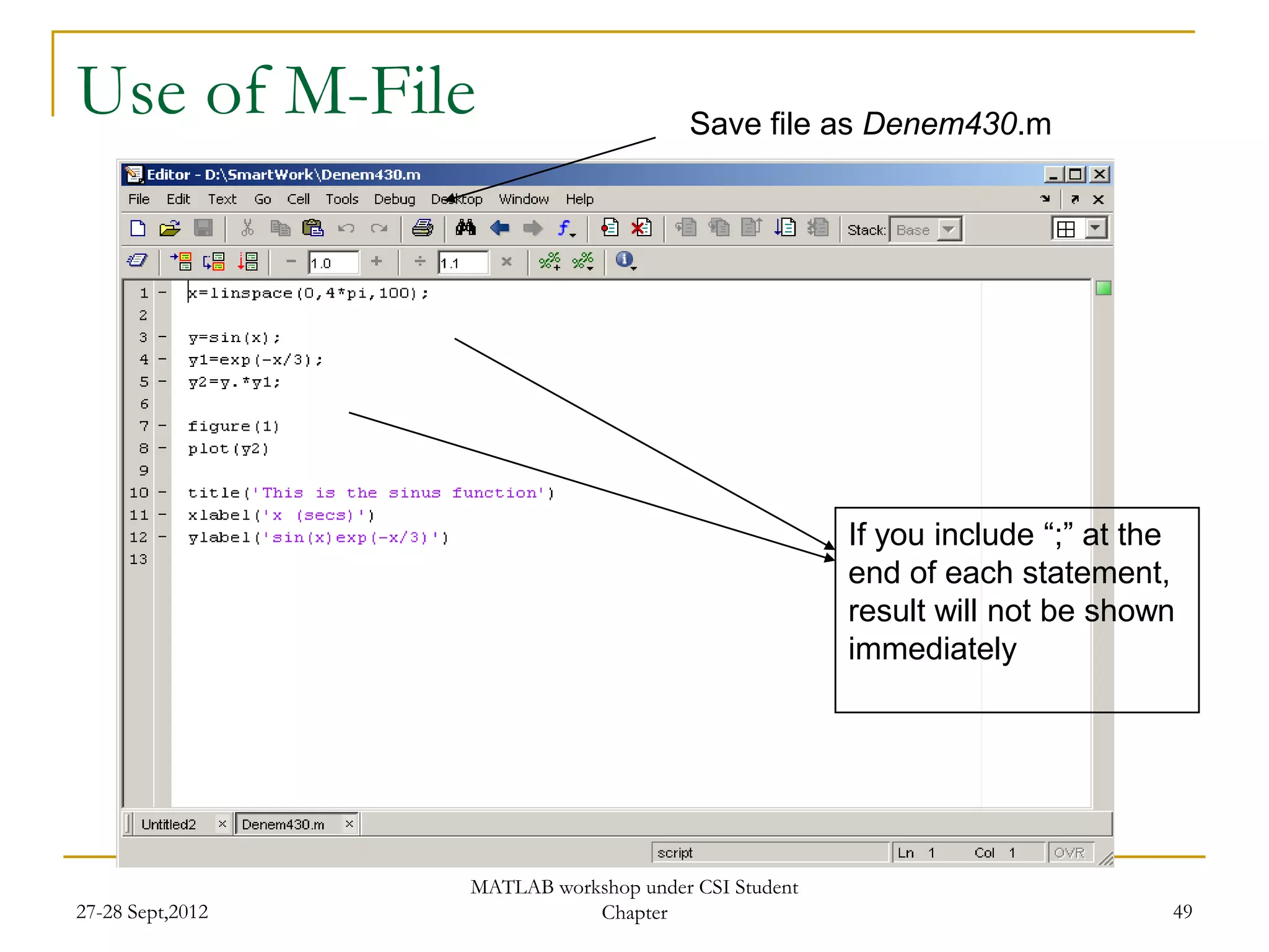 Use of M-File                           Save file as Denem430.m




                                                      If you include “;” at the
                                                      end of each statement,
                                                      result will not be shown
                                                      immediately




                  MATLAB workshop under CSI Student
27-28 Sept,2012              Chapter                                          49
 