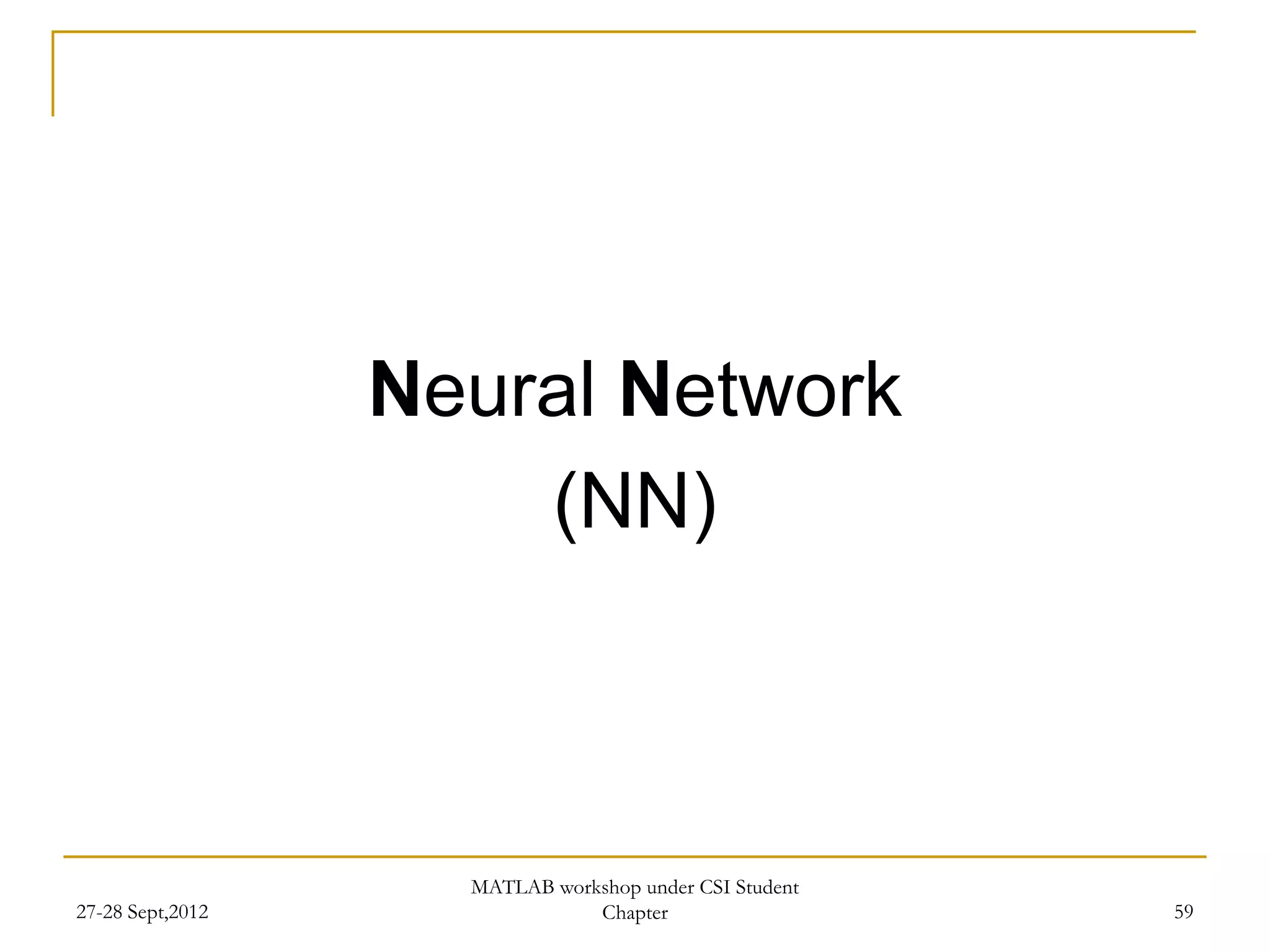 Neural Network
                      (NN)



                    MATLAB workshop under CSI Student
27-28 Sept,2012                Chapter                  59
 