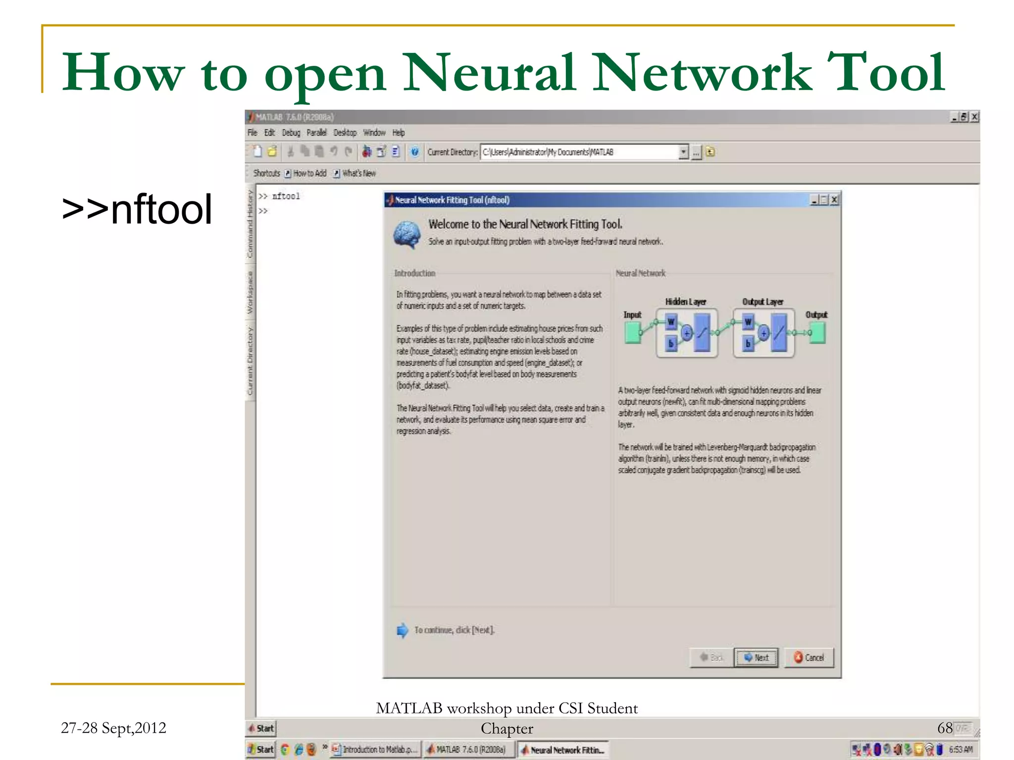 How to open Neural Network Tool

>>nftool




                  MATLAB workshop under CSI Student
27-28 Sept,2012              Chapter                  68
 