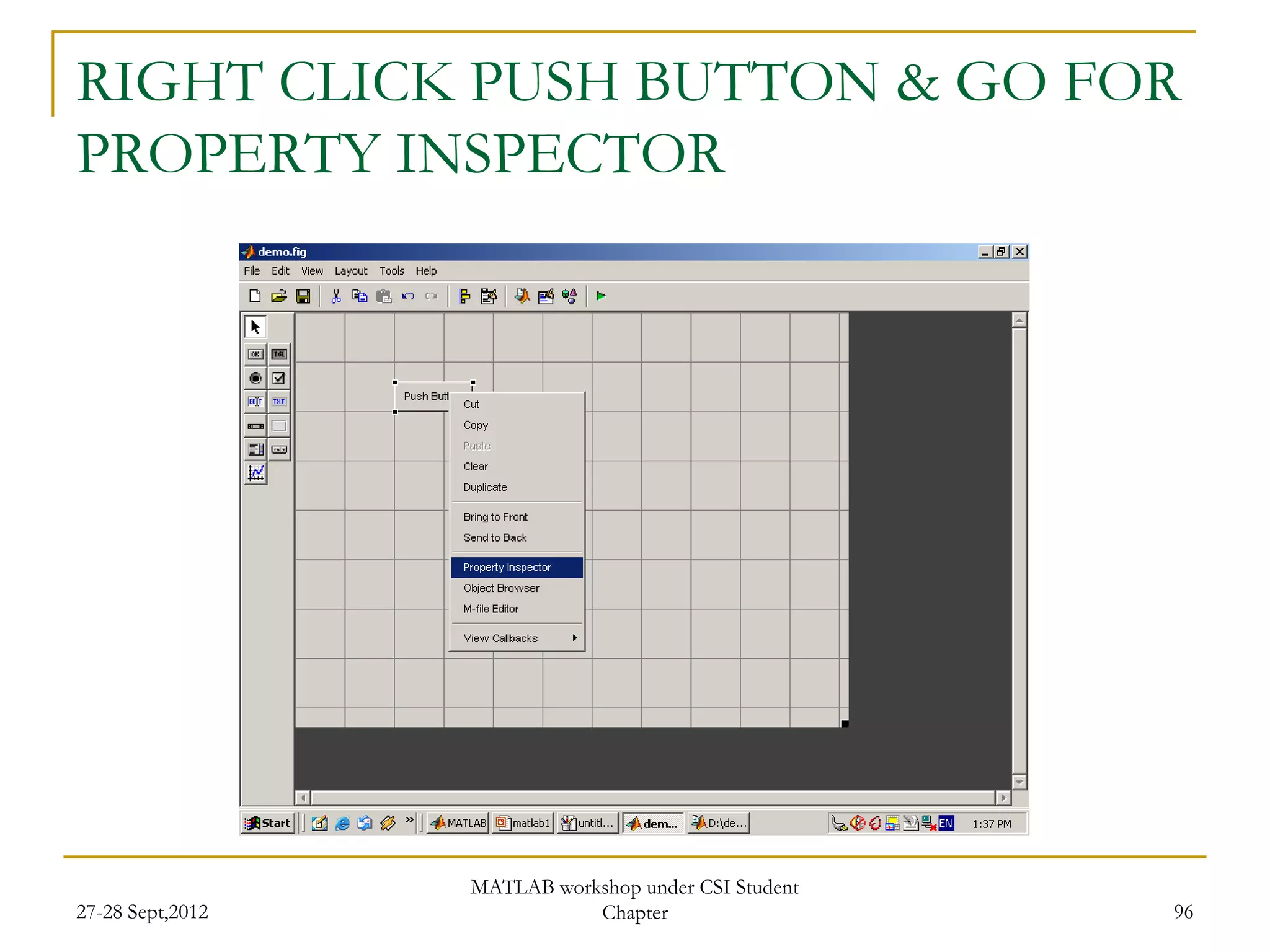 RIGHT CLICK PUSH BUTTON & GO FOR
PROPERTY INSPECTOR




                  MATLAB workshop under CSI Student
27-28 Sept,2012              Chapter                  96
 