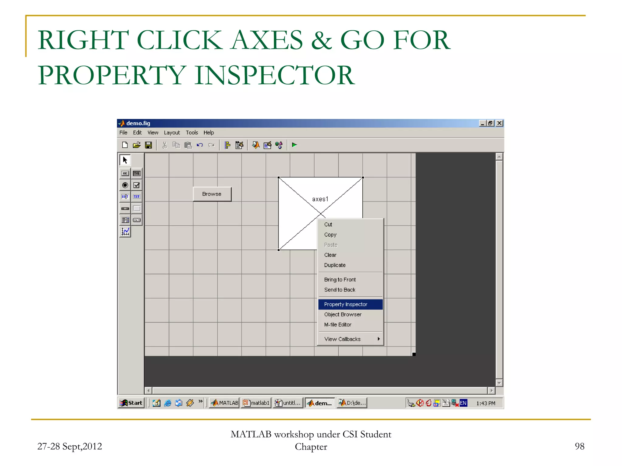 RIGHT CLICK AXES & GO FOR
PROPERTY INSPECTOR




                  MATLAB workshop under CSI Student
27-28 Sept,2012              Chapter                  98
 