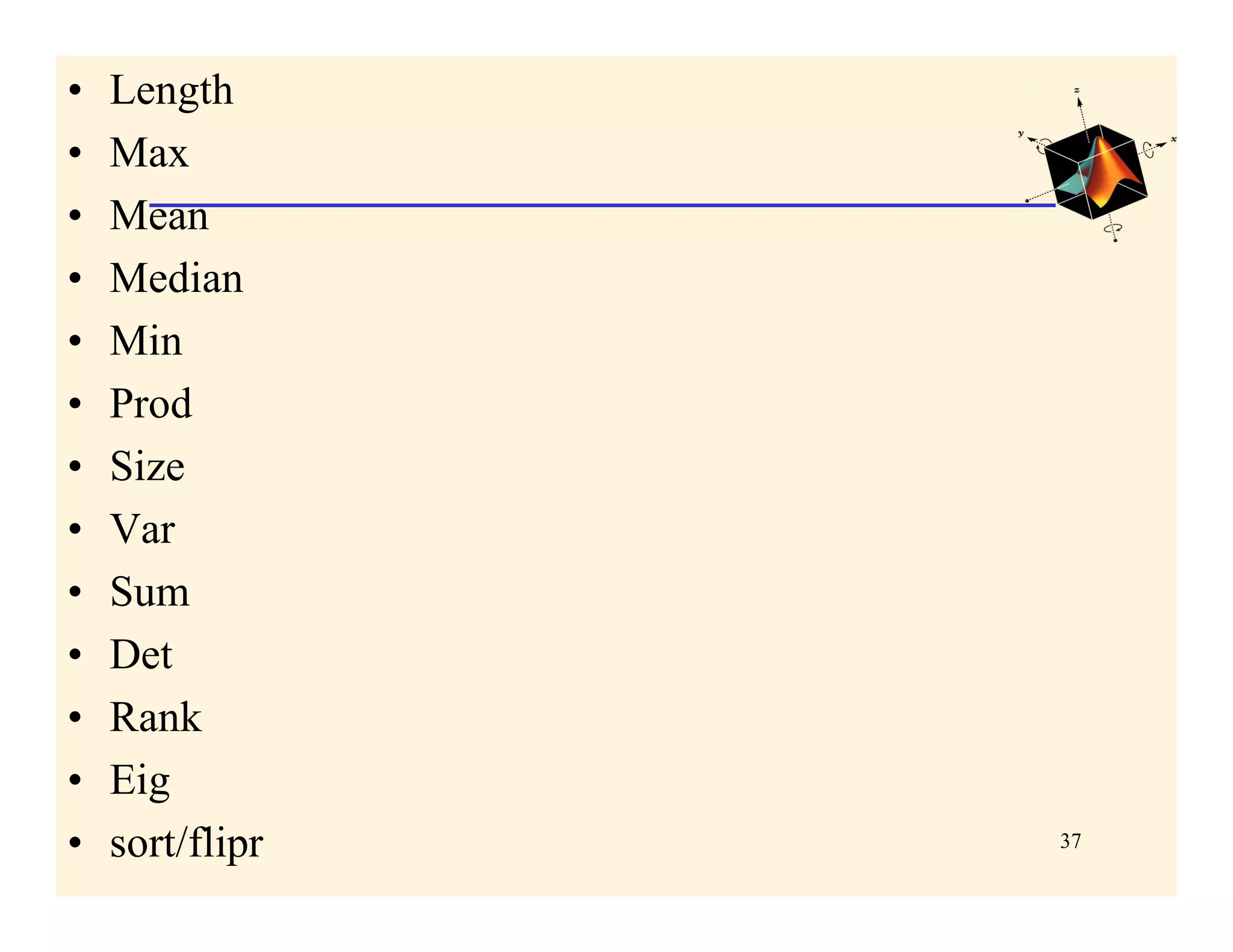 •   Length
•   Max
•   Mean
•   Median
•   Min
•   Prod
•   Size
•   Var
•   Sum
•   Det
•   Rank
•   Eig
•   sort/flipr   37
 