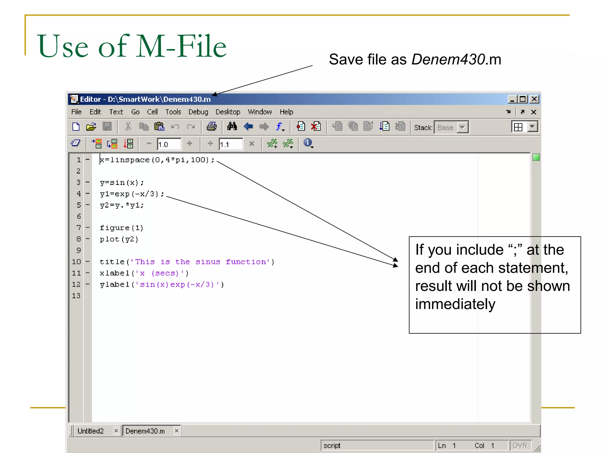 Use of M-File   Save file as Denem430.m




                           If you include “;” at the
                           end of each statement,
                           result will not be shown
                           immediately
 