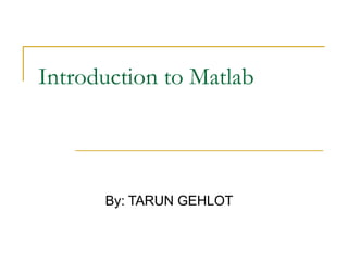 Introduction to Matlab

By: TARUN GEHLOT

 