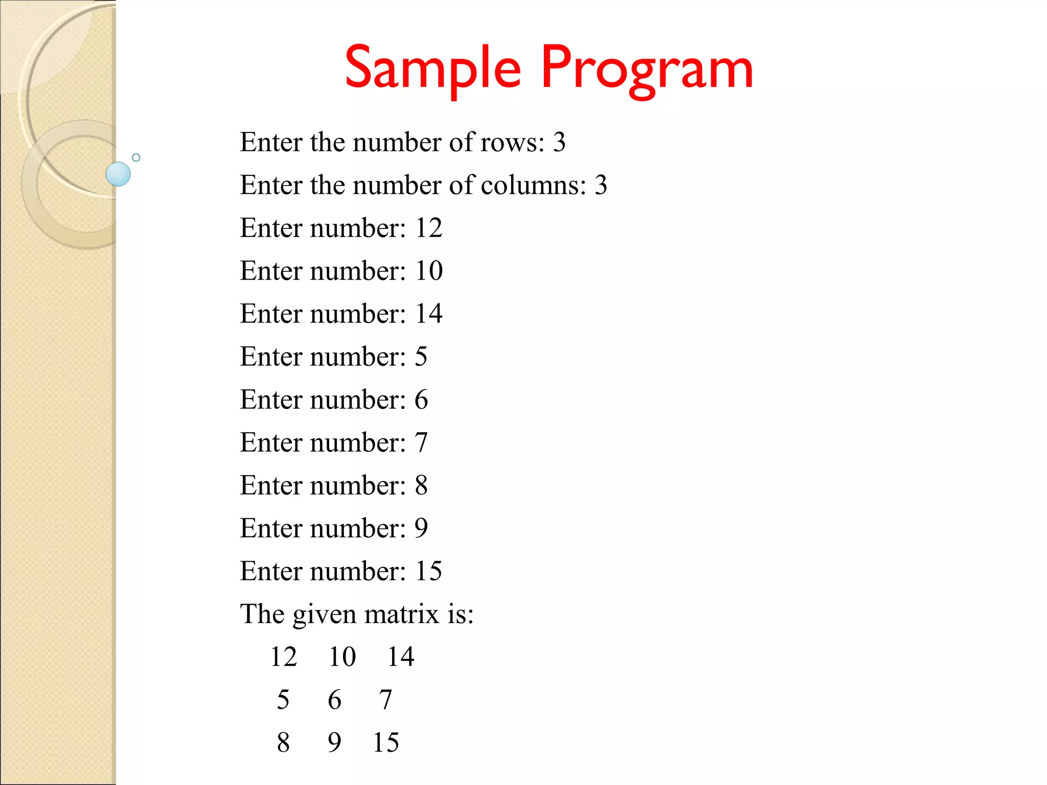 Sample Program
Enter the number of rows: 3
Enter the number of columns: 3
Enter number: 12
Enter number: 10
Enter number: 14
Enter number: 5
Enter number: 6
Enter number: 7
Enter number: 8
Enter number: 9
Enter number: 15
The given matrix is:
12 10 14
5 6 7
8 9 15
 