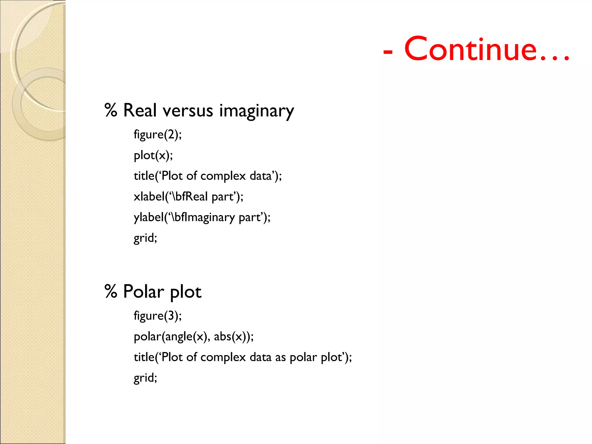- Continue…
% Real versus imaginary
figure(2);
plot(x);
title(‘Plot of complex data’);
xlabel(‘bfReal part’);
ylabel(‘bfImaginary part’);
grid;
% Polar plot
figure(3);
polar(angle(x), abs(x));
title(‘Plot of complex data as polar plot’);
grid;
 