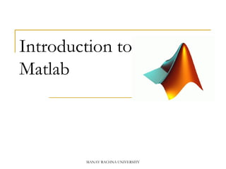 Introduction to
Matlab
MANAV RACHNA UNIVERSITY
 